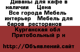Диваны для кафе в наличии  › Цена ­ 6 900 - Все города Мебель, интерьер » Мебель для баров, ресторанов   . Курганская обл.,Притобольный р-н
